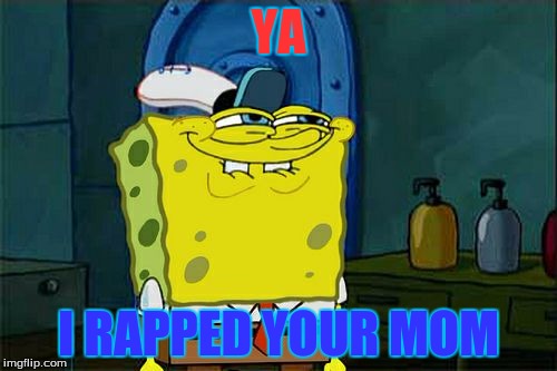 Don't You Squidward | YA; I RAPPED YOUR MOM | image tagged in memes,dont you squidward | made w/ Imgflip meme maker