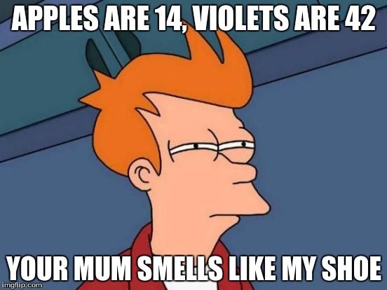Futurama Fry Meme | APPLES ARE 14, VIOLETS ARE 42; YOUR MUM SMELLS LIKE MY SHOE | image tagged in memes,futurama fry | made w/ Imgflip meme maker