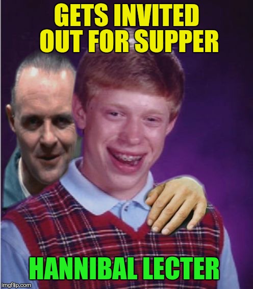 Hannibal Lecter And Bad Luck Brian | GETS INVITED OUT FOR SUPPER HANNIBAL LECTER | image tagged in hannibal lecter and bad luck brian | made w/ Imgflip meme maker