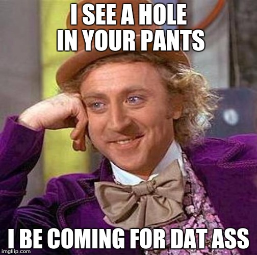 Creepy Condescending Wonka | I SEE A HOLE IN YOUR PANTS; I BE COMING FOR DAT ASS | image tagged in memes,creepy condescending wonka | made w/ Imgflip meme maker