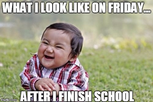 Evil Toddler Meme | WHAT I LOOK LIKE ON FRIDAY... AFTER I FINISH SCHOOL | image tagged in memes,evil toddler | made w/ Imgflip meme maker