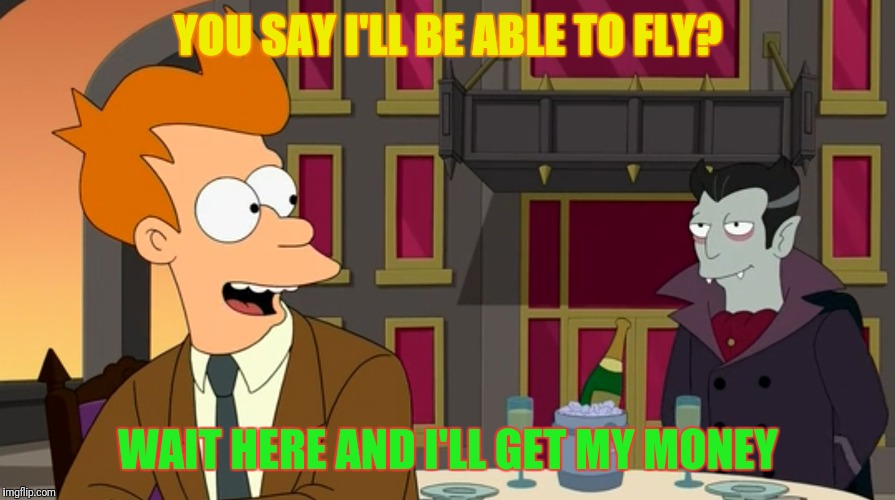 YOU SAY I'LL BE ABLE TO FLY? WAIT HERE AND I'LL GET MY MONEY | made w/ Imgflip meme maker