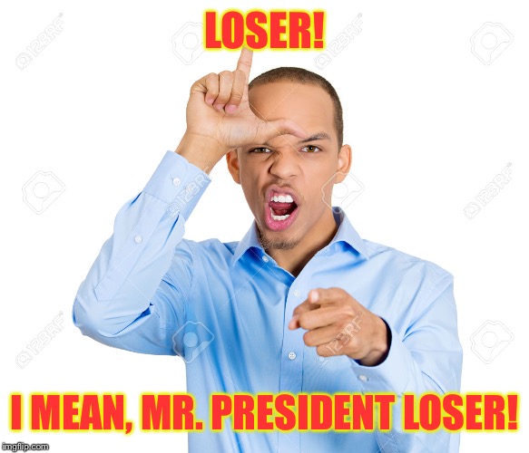 LOSER! I MEAN, MR. PRESIDENT LOSER! | made w/ Imgflip meme maker