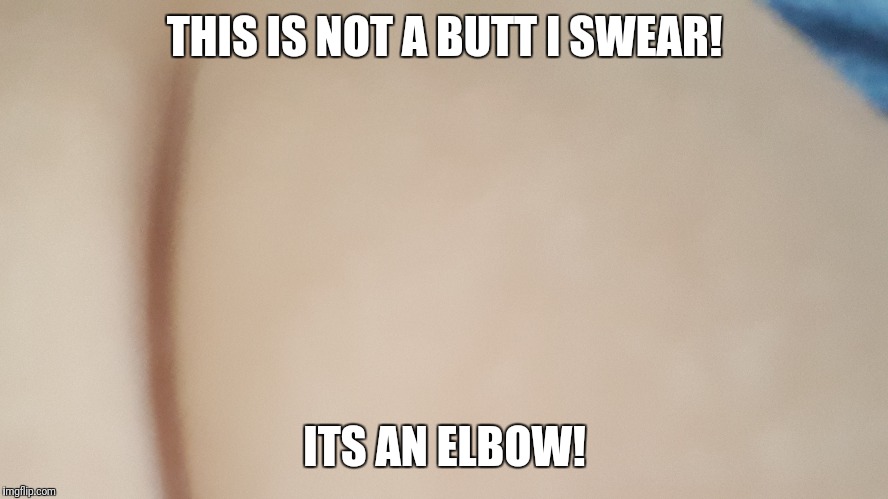 Elbow | THIS IS NOT A BUTT I SWEAR! ITS AN ELBOW! | image tagged in elbow,memes | made w/ Imgflip meme maker