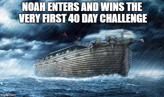 Only Entrant Wins | NOAH ENTERS AND WINS THE VERY FIRST 40 DAY CHALLENGE | image tagged in 40 days,challenge,noah,ark,bible | made w/ Imgflip meme maker