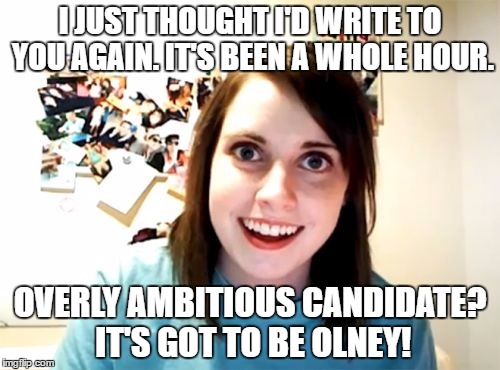 Sarah Olney, Destroyer of Rainforests, Liberal Democrat Candidate against Zac Goldsmith in London's Richmond Park | I JUST THOUGHT I'D WRITE TO YOU AGAIN. IT'S BEEN A WHOLE HOUR. OVERLY AMBITIOUS CANDIDATE? IT'S GOT TO BE OLNEY! | image tagged in memes,overly attached girlfriend | made w/ Imgflip meme maker