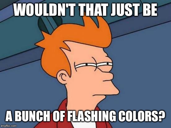 Futurama Fry Meme | WOULDN'T THAT JUST BE A BUNCH OF FLASHING COLORS? | image tagged in memes,futurama fry | made w/ Imgflip meme maker