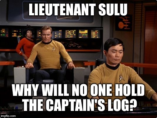LIEUTENANT SULU WHY WILL NO ONE HOLD THE CAPTAIN'S LOG? | made w/ Imgflip meme maker