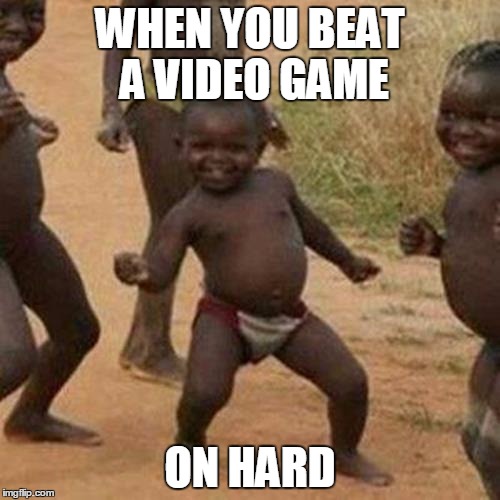 Third World Success Kid | WHEN YOU BEAT A VIDEO GAME; ON HARD | image tagged in memes,third world success kid | made w/ Imgflip meme maker