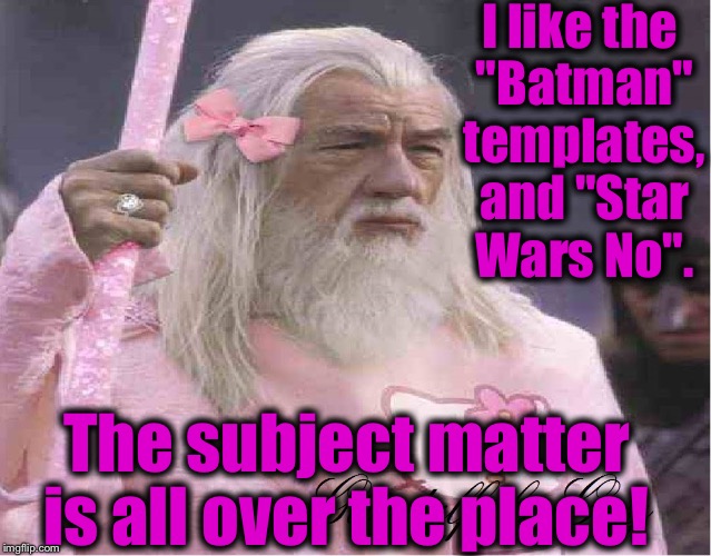 Gandalf the Fabulous  | I like the "Batman" templates, and "Star Wars No". The subject matter is all over the place! | image tagged in gandalf the fabulous | made w/ Imgflip meme maker