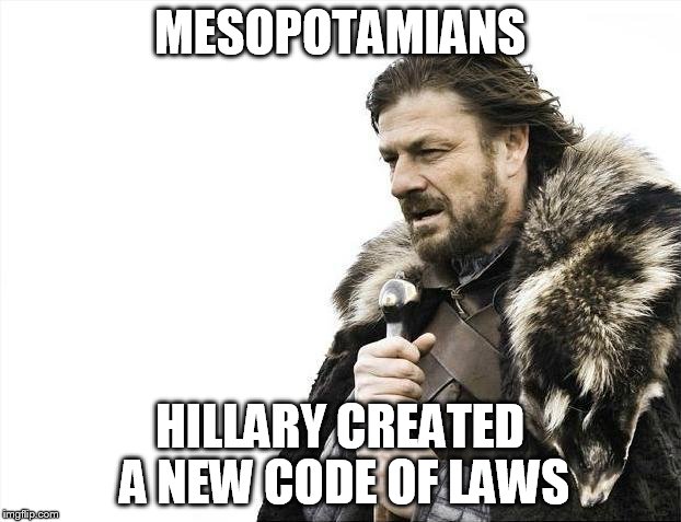 Brace Yourselves X is Coming Meme | MESOPOTAMIANS; HILLARY CREATED A NEW CODE OF LAWS | image tagged in memes,brace yourselves x is coming | made w/ Imgflip meme maker
