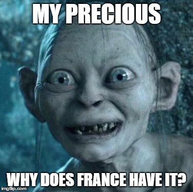 Gollum | MY PRECIOUS; WHY DOES FRANCE HAVE IT? | image tagged in memes,gollum | made w/ Imgflip meme maker