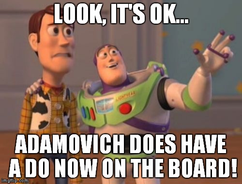 X, X Everywhere Meme | LOOK, IT'S OK... ADAMOVICH DOES HAVE A DO NOW ON THE BOARD! | image tagged in memes,x x everywhere | made w/ Imgflip meme maker
