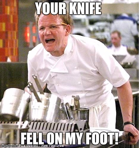 Chef Gordon Ramsay |  YOUR KNIFE; FELL ON MY FOOT! | image tagged in memes,chef gordon ramsay | made w/ Imgflip meme maker