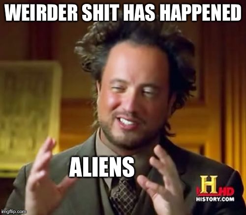 Ancient Aliens Meme | WEIRDER SHIT HAS HAPPENED ALIENS | image tagged in memes,ancient aliens | made w/ Imgflip meme maker