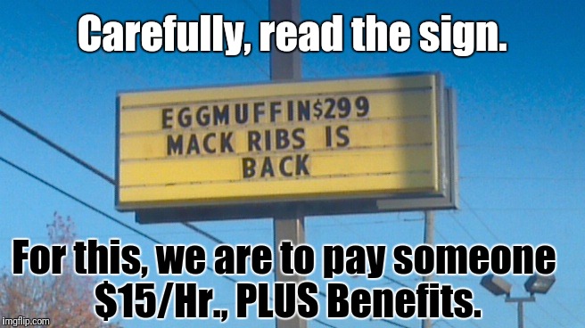 McDonald's sign | Carefully, read the sign. For this, we are to pay someone $15/Hr., PLUS Benefits. | image tagged in mcdonald's sign | made w/ Imgflip meme maker