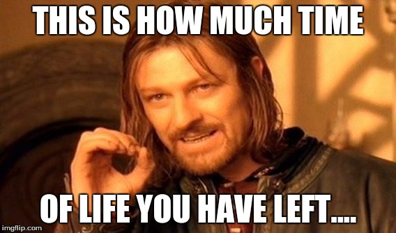 One Does Not Simply Meme | THIS IS HOW MUCH TIME; OF LIFE YOU HAVE LEFT.... | image tagged in memes,one does not simply | made w/ Imgflip meme maker