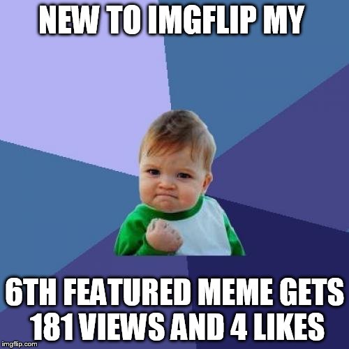 Not sure if good, but its my best! | NEW TO IMGFLIP MY; 6TH FEATURED MEME GETS 181 VIEWS AND 4 LIKES | image tagged in memes,success kid,new user | made w/ Imgflip meme maker