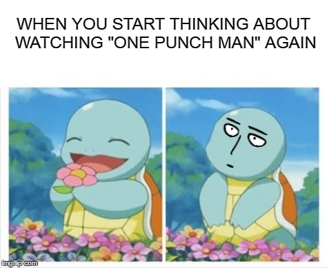 WHEN YOU START THINKING ABOUT WATCHING "ONE PUNCH MAN" AGAIN | image tagged in one punch man | made w/ Imgflip meme maker