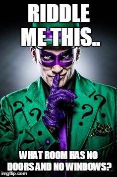 Riddle Me This.... | RIDDLE ME THIS.. WHAT ROOM HAS NO DOORS AND NO WINDOWS? | image tagged in riddle me this | made w/ Imgflip meme maker