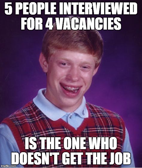 Bad Luck Brian | 5 PEOPLE INTERVIEWED FOR 4 VACANCIES; IS THE ONE WHO DOESN'T GET THE JOB | image tagged in memes,bad luck brian | made w/ Imgflip meme maker