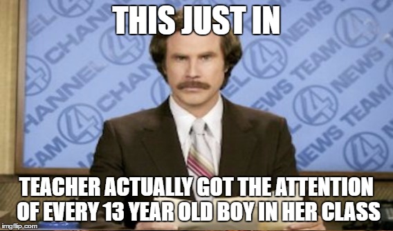 THIS JUST IN TEACHER ACTUALLY GOT THE ATTENTION OF EVERY 13 YEAR OLD BOY IN HER CLASS | made w/ Imgflip meme maker