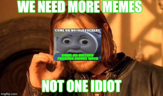 One Does Not Simply Meme | WE NEED MORE MEMES; NOT ONE IDIOT | image tagged in memes,one does not simply | made w/ Imgflip meme maker