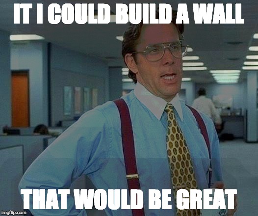 That Would Be Great | IT I COULD BUILD A WALL; THAT WOULD BE GREAT | image tagged in memes,that would be great,build a wall | made w/ Imgflip meme maker