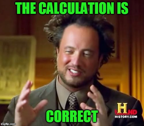 Ancient Aliens Meme | THE CALCULATION IS CORRECT | image tagged in memes,ancient aliens | made w/ Imgflip meme maker