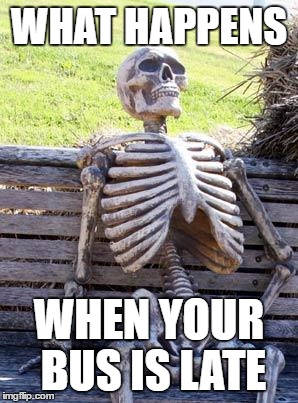 Waiting Skeleton Meme | WHAT HAPPENS; WHEN YOUR BUS IS LATE | image tagged in memes,waiting skeleton | made w/ Imgflip meme maker