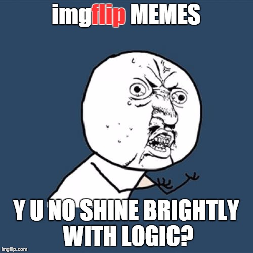 Y U No Meme | imgflip MEMES Y U NO SHINE BRIGHTLY WITH LOGIC? flip | image tagged in memes,y u no | made w/ Imgflip meme maker