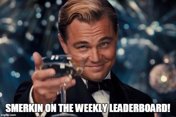 Leonardo Dicaprio Cheers Meme | SMERKIN ON THE WEEKLY LEADERBOARD! | image tagged in memes,leonardo dicaprio cheers | made w/ Imgflip meme maker