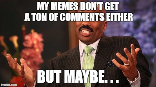 Steve Harvey Meme | MY MEMES DON'T GET A TON OF COMMENTS EITHER BUT MAYBE. . . | image tagged in memes,steve harvey | made w/ Imgflip meme maker