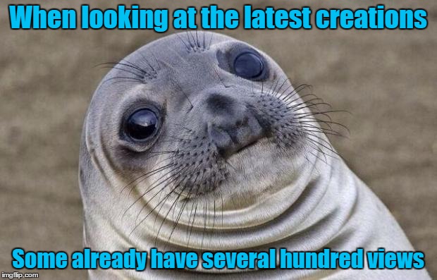 Please explain | When looking at the latest creations; Some already have several hundred views | image tagged in memes,awkward moment sealion,imgflip,question | made w/ Imgflip meme maker
