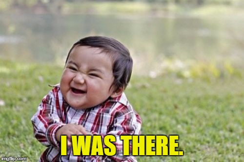 Evil Toddler Meme | I WAS THERE. | image tagged in memes,evil toddler | made w/ Imgflip meme maker