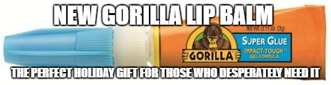 no lip lip balm | NEW GORILLA LIP BALM; THE PERFECT HOLIDAY GIFT FOR THOSE WHO DESPERATELY NEED IT | image tagged in democrats,donald trump,politics,religion,beer,cars | made w/ Imgflip meme maker