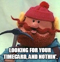 LOOKING FOR YOUR TIMECARD, AND NOTHIN'. | image tagged in time | made w/ Imgflip meme maker