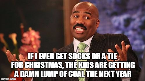 IF I EVER GET SOCKS OR A TIE FOR CHRISTMAS, THE KIDS ARE GETTING A DAMN LUMP OF COAL THE NEXT YEAR | image tagged in memes,steve harvey | made w/ Imgflip meme maker