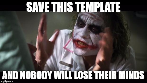 And everybody loses their minds | SAVE THIS TEMPLATE; AND NOBODY WILL LOSE THEIR MINDS | image tagged in memes,and everybody loses their minds | made w/ Imgflip meme maker