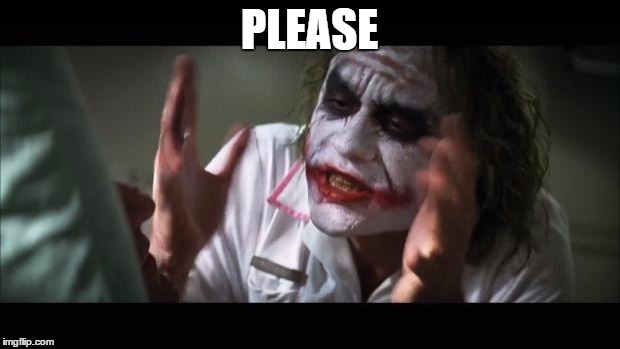 And everybody loses their minds Meme | PLEASE | image tagged in memes,and everybody loses their minds | made w/ Imgflip meme maker