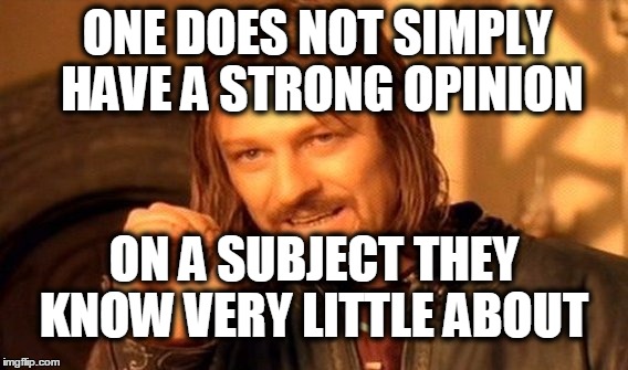 One Does Not Simply | ONE DOES NOT SIMPLY HAVE A STRONG OPINION; ON A SUBJECT THEY KNOW VERY LITTLE ABOUT | image tagged in memes,one does not simply | made w/ Imgflip meme maker