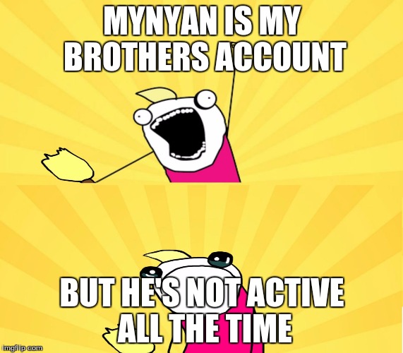 If you remember, I made a meme for my brother saying he gets his own account for 10 upvotes, It did well and he got on here! | MYNYAN IS MY BROTHERS ACCOUNT; BUT HE'S NOT ACTIVE ALL THE TIME | image tagged in x all the y even bother,mynyan | made w/ Imgflip meme maker