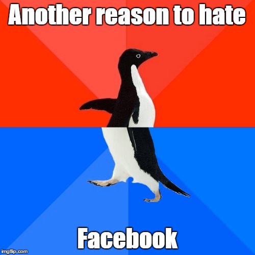 Socially Awesome Awkward Penguin Meme | Another reason to hate Facebook | image tagged in memes,socially awesome awkward penguin | made w/ Imgflip meme maker