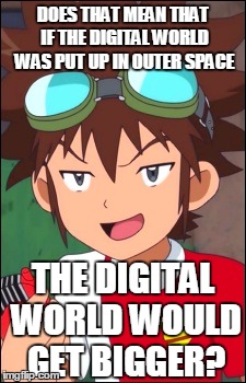 DOES THAT MEAN THAT IF THE DIGITAL WORLD WAS PUT UP IN OUTER SPACE THE DIGITAL WORLD WOULD GET BIGGER? | made w/ Imgflip meme maker
