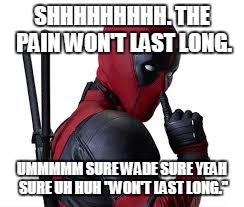 Deadpool | SHHHHHHHHH. THE PAIN WON'T LAST LONG. UMMMMM SURE WADE SURE YEAH SURE UH HUH "WON'T LAST LONG." | image tagged in deadpool | made w/ Imgflip meme maker
