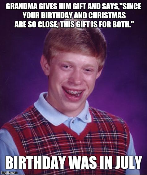For those with December Burpdehs... | GRANDMA GIVES HIM GIFT AND SAYS,"SINCE YOUR BIRTHDAY AND CHRISTMAS ARE SO CLOSE, THIS GIFT IS FOR BOTH."; BIRTHDAY WAS IN JULY | image tagged in memes,bad luck brian,christmas,birthday,gifts | made w/ Imgflip meme maker