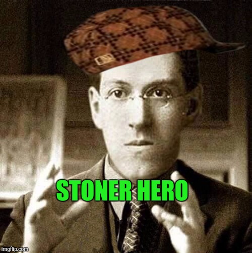 Cuthulu for PRRRRESIDENT. | STONER HERO | image tagged in lovecraft,scumbag,cuthulu 2016,ythe jungle,the most interesting man in the world | made w/ Imgflip meme maker