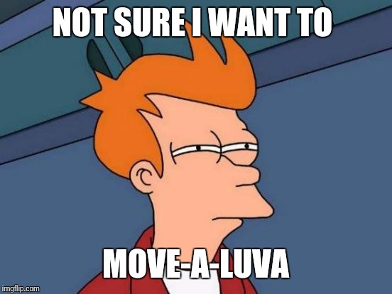 Futurama Fry Meme | NOT SURE I WANT TO MOVE-A-LUVA | image tagged in memes,futurama fry | made w/ Imgflip meme maker