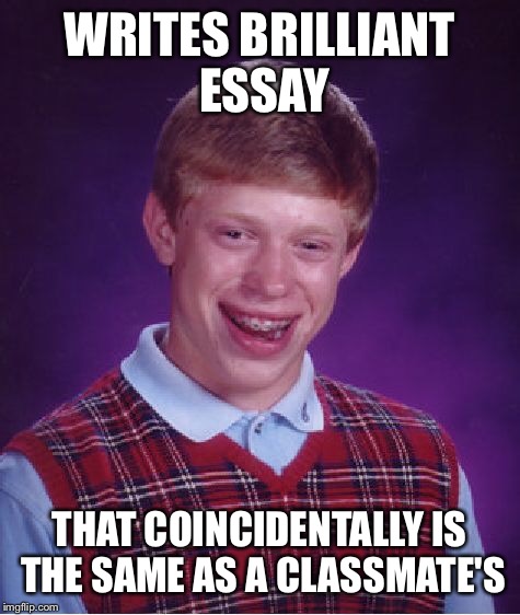 Bad Luck Brian | WRITES BRILLIANT ESSAY; THAT COINCIDENTALLY IS THE SAME AS A CLASSMATE'S | image tagged in memes,bad luck brian | made w/ Imgflip meme maker