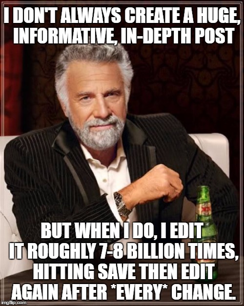 The Most Interesting Man In The World | I DON'T ALWAYS CREATE A HUGE, INFORMATIVE, IN-DEPTH POST; BUT WHEN I DO, I EDIT IT ROUGHLY 7-8 BILLION TIMES, HITTING SAVE THEN EDIT AGAIN AFTER *EVERY* CHANGE. | image tagged in memes,the most interesting man in the world | made w/ Imgflip meme maker